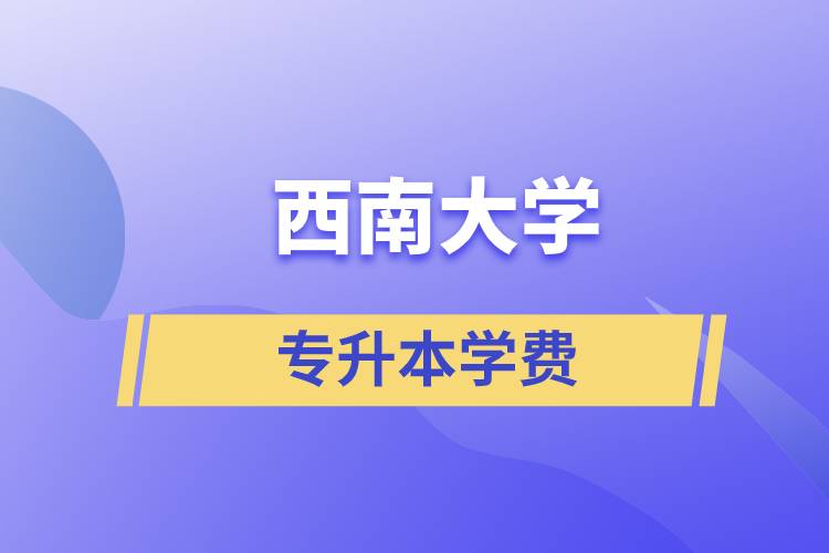 西南大學(xué)專升本一般多少學(xué)費？