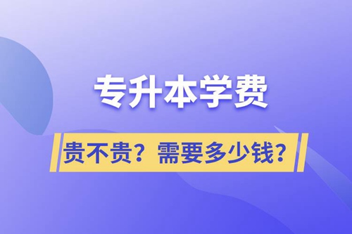 專(zhuān)升本學(xué)費(fèi)貴不貴？需要多少錢(qián)？