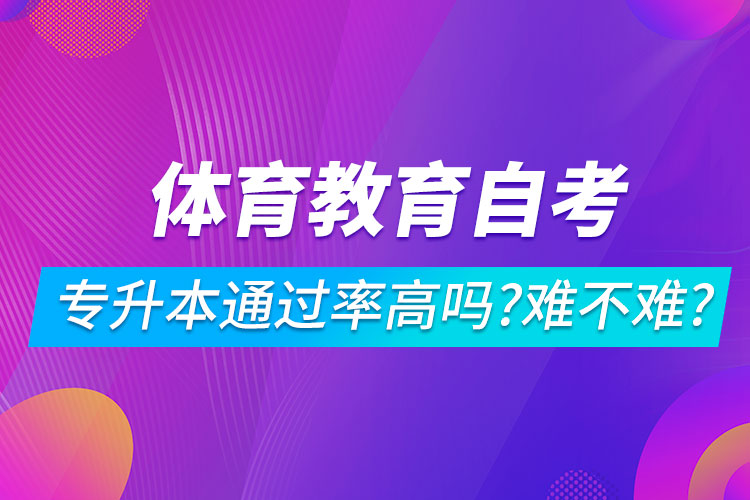 體育教育自考專升本通過率高嗎？難不難？