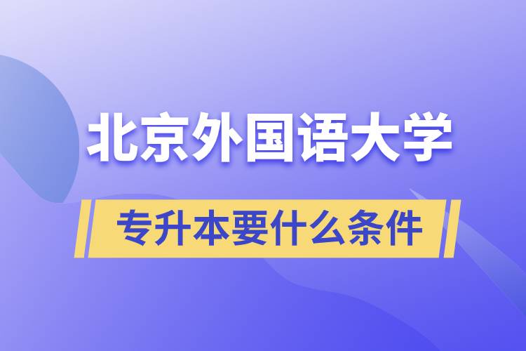 北京外國(guó)語(yǔ)大學(xué)專升本要什么條件？