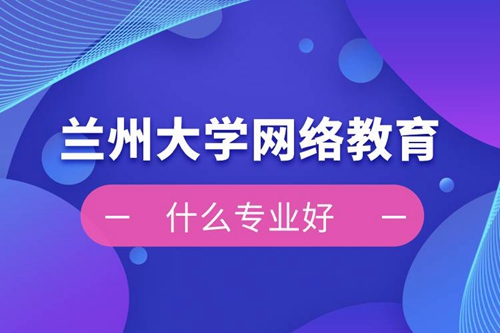 蘭州大學(xué)網(wǎng)絡(luò)教育什么專(zhuān)業(yè)好