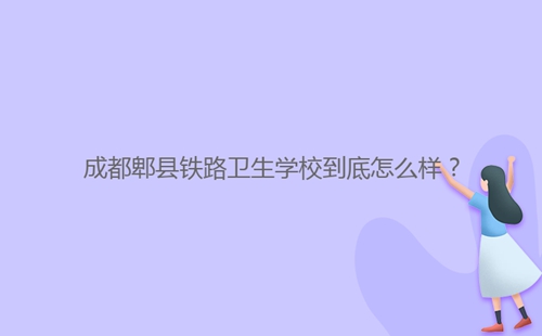 成都郫縣鐵路衛(wèi)生學(xué)校到底怎么樣？