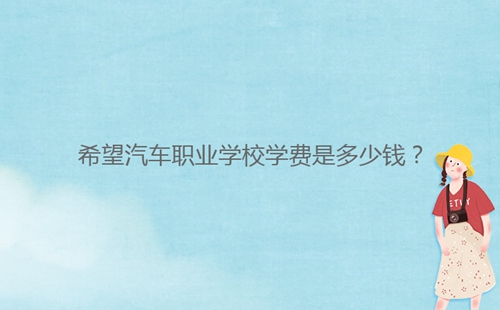 希望汽車職業(yè)學(xué)校學(xué)費是多少錢？