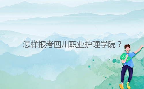 怎樣報(bào)考四川職業(yè)護(hù)理學(xué)院？