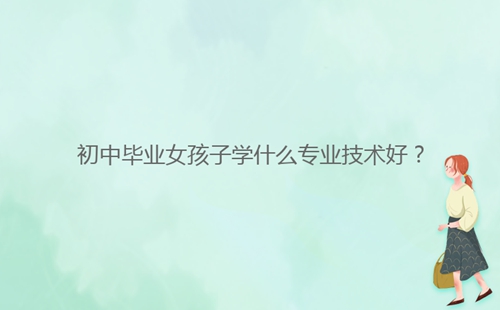 初中畢業(yè)女孩子學什么專業(yè)技術好？