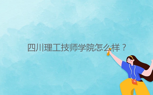 四川理工技師學(xué)院怎么樣？