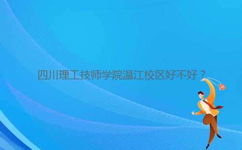 四川理工技師學院溫江校區(qū)好不好？