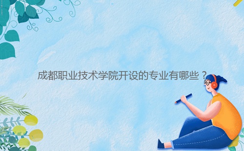 成都職業(yè)技術(shù)學(xué)院開設(shè)的專業(yè)有哪些？
