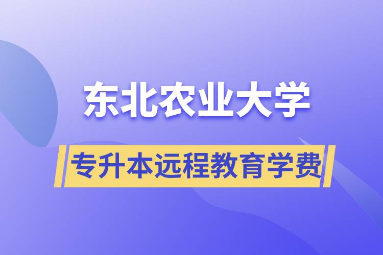 東北農(nóng)業(yè)大學(xué)專升本遠(yuǎn)程教育學(xué)費(fèi)多少？
