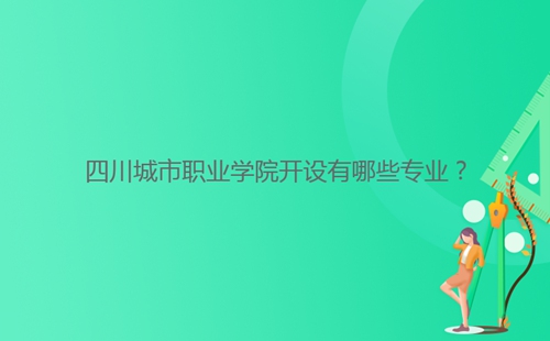 四川城市職業(yè)學(xué)院開設(shè)有哪些專業(yè)？