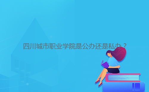 四川城市職業(yè)學(xué)院是公辦還是私辦？