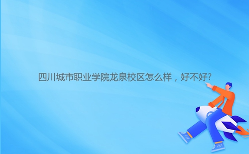 四川城市職業(yè)學(xué)院龍泉校區(qū)怎么樣，好不好?
