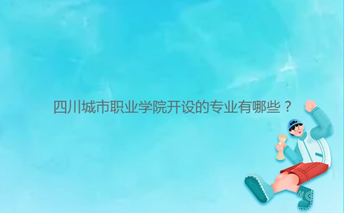 四川城市職業(yè)學(xué)院開設(shè)的專業(yè)有哪些?