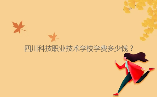 四川科技職業(yè)技術(shù)學(xué)校學(xué)費(fèi)多少錢?