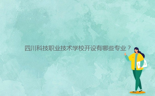 四川科技職業(yè)技術(shù)學(xué)校開(kāi)設(shè)有哪些專業(yè)？