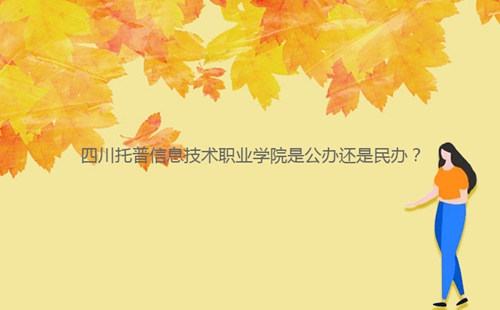四川托普信息技術(shù)職業(yè)學(xué)院是公辦還是民辦？