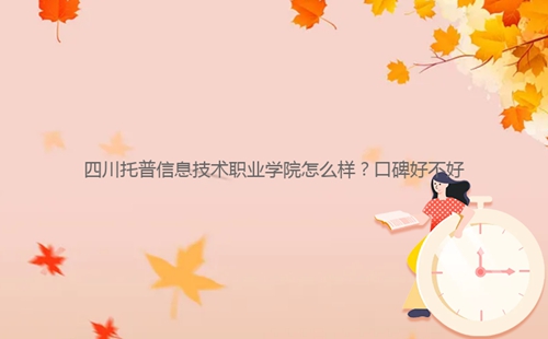 四川托普信息技術(shù)職業(yè)學(xué)院怎么樣?口碑好不好