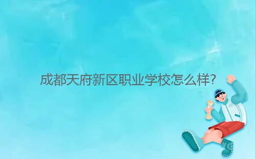 成都天府新區(qū)職業(yè)學(xué)校怎么樣?