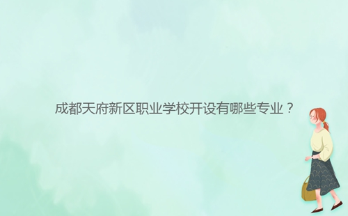 成都天府新區(qū)職業(yè)學(xué)校開設(shè)有哪些專業(yè)？