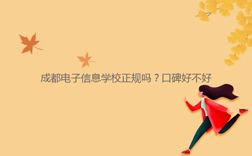成都電子信息學(xué)校正規(guī)嗎？口碑好不好