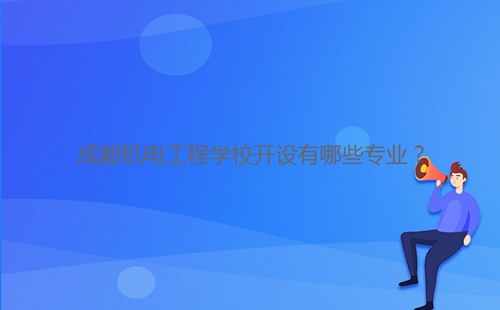 成都機(jī)電工程學(xué)校開(kāi)設(shè)有哪些專業(yè)?