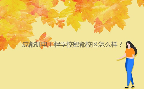 成都機(jī)電工程學(xué)校郫都校區(qū)怎么樣？
