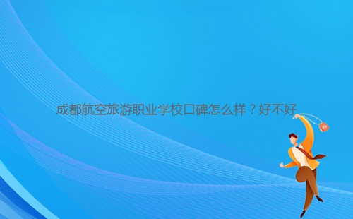 成都航空旅游職業(yè)學?？诒趺礃?？好不好