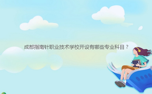 成都指南針職業(yè)技術(shù)學(xué)校開設(shè)有哪些專業(yè)科目？