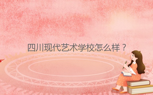 四川現(xiàn)代藝術學校怎么樣？