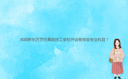 成都新東方烹飪高級技工學(xué)校開設(shè)有哪些專業(yè)科目？