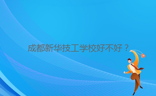 成都新華技工學(xué)校好不好？