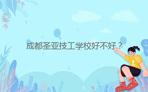 成都圣亞技工學(xué)校好不好？