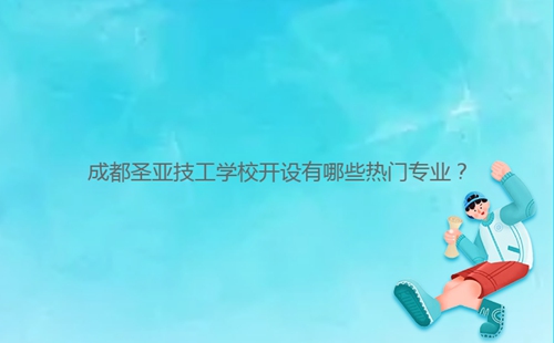 成都圣亞技工學(xué)校開(kāi)設(shè)有哪些熱門專業(yè)？