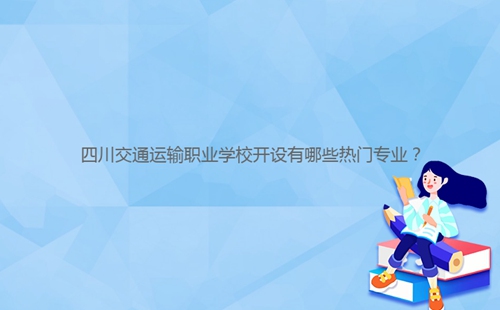 四川交通運(yùn)輸職業(yè)學(xué)校開設(shè)有哪些熱門專業(yè)?