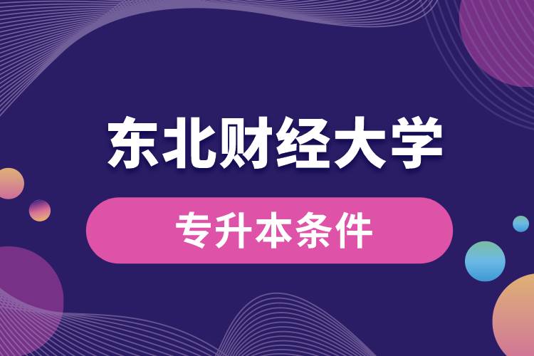 東北財(cái)經(jīng)大學(xué)專升本要什么條件？