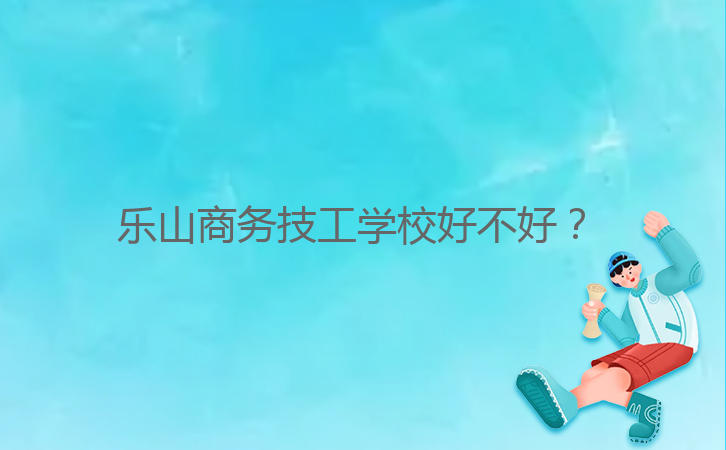樂(lè)山商務(wù)技工學(xué)校好不好?