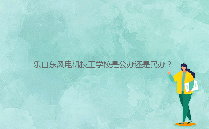 樂山東風(fēng)電機技工學(xué)校是公辦還是民辦？ 