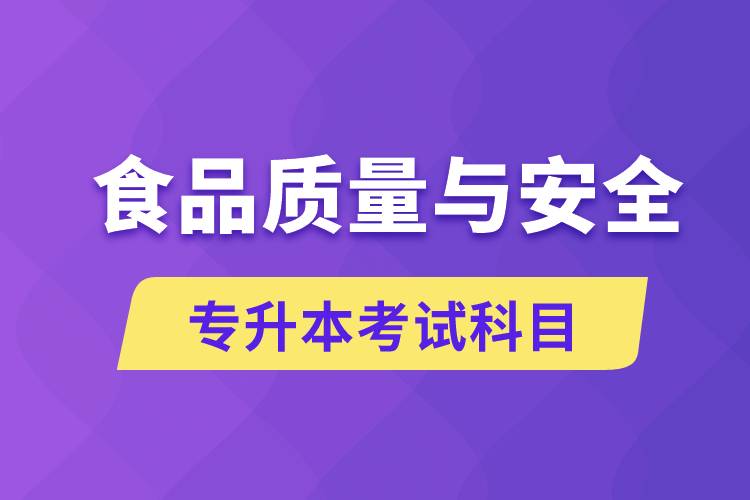 食品質(zhì)量與安全專升本考什么科目？考試哪些內(nèi)容？