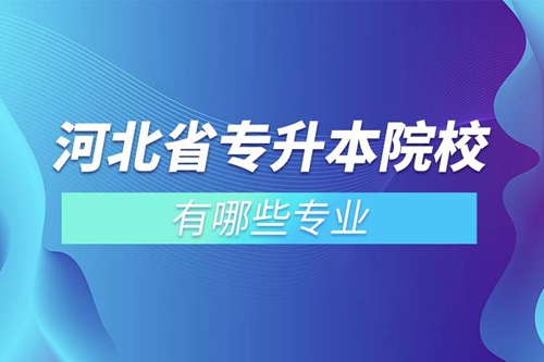 河北省專(zhuān)升本院校有哪些專(zhuān)業(yè)