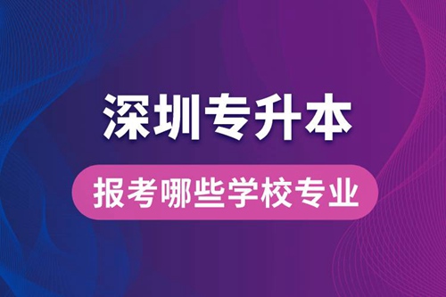 深圳專升本可以報(bào)考哪些學(xué)校專業(yè)？