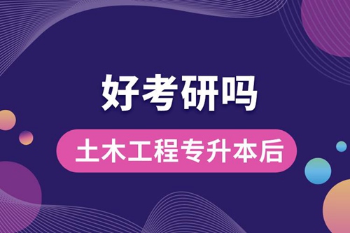 土木工程專升本后好考研嗎？