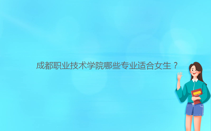  成都職業(yè)技術(shù)學(xué)院哪些專業(yè)適合女生？