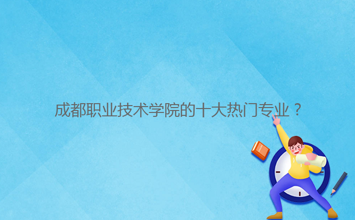 成都職業(yè)技術(shù)學(xué)院的十大熱門專業(yè)？