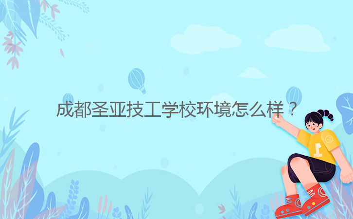 成都圣亞技工學(xué)校環(huán)境怎么樣?