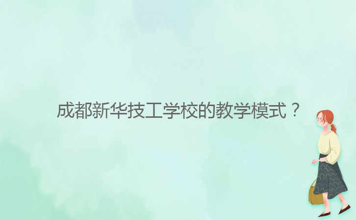 成都新華技工學(xué)校的教學(xué)模式？
