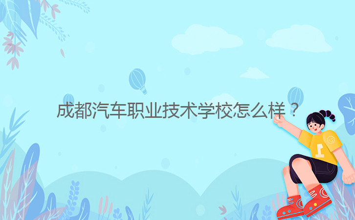 成都汽車職業(yè)技術(shù)學(xué)校怎么樣?