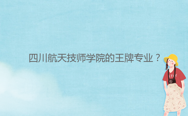 四川航天技師學院的王牌專業(yè)?