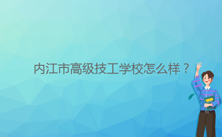 內(nèi)江市高級技工學校怎么樣？
