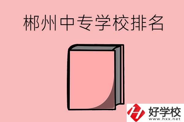 郴州排名靠前的中專學校有哪些？