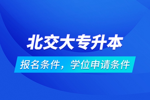 北交大專升本報(bào)名條件，學(xué)位申請(qǐng)條件